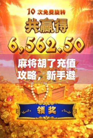 麻将胡了充值攻略，新手避坑指南，轻松升级不花冤枉钱！