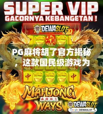 PG麻将胡了官方揭秘，这款国民级游戏为何能火遍全国？