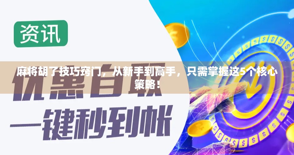 麻将胡了技巧窍门，从新手到高手，只需掌握这5个核心策略！