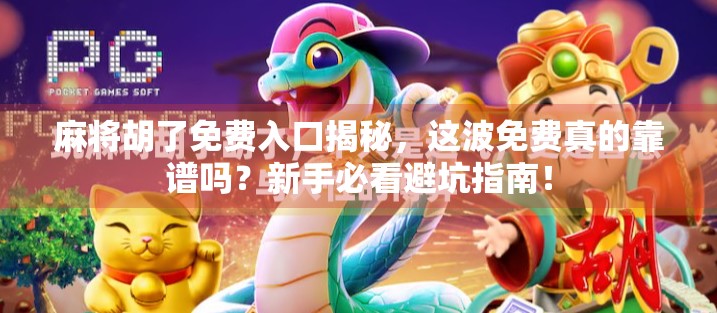 麻将胡了免费入口揭秘，这波免费真的靠谱吗？新手必看避坑指南！