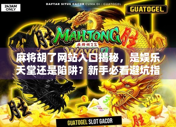 麻将胡了网站入口揭秘，是娱乐天堂还是陷阱？新手必看避坑指南！