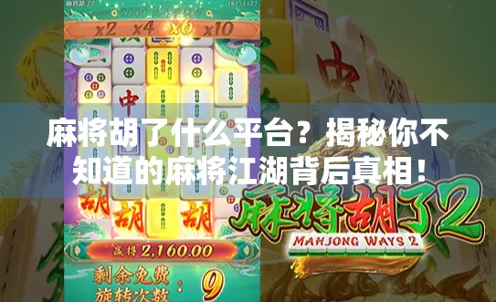 麻将胡了什么平台？揭秘你不知道的麻将江湖背后真相！