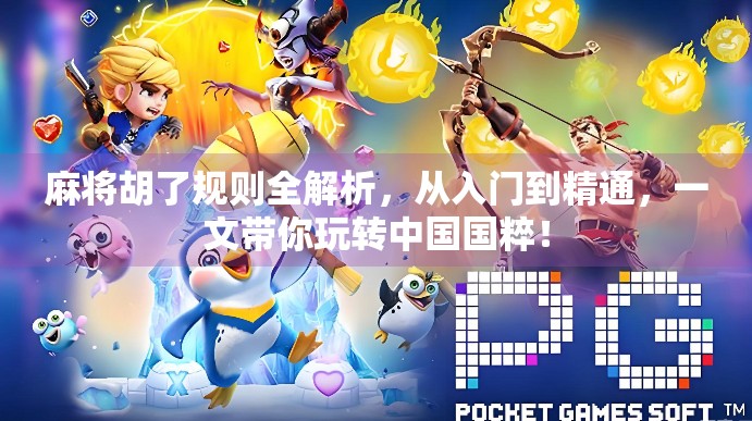 麻将胡了规则全解析，从入门到精通，一文带你玩转中国国粹！