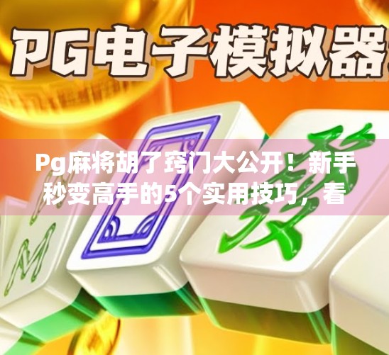 Pg麻将胡了窍门大公开！新手秒变高手的5个实用技巧，看完立马上分！