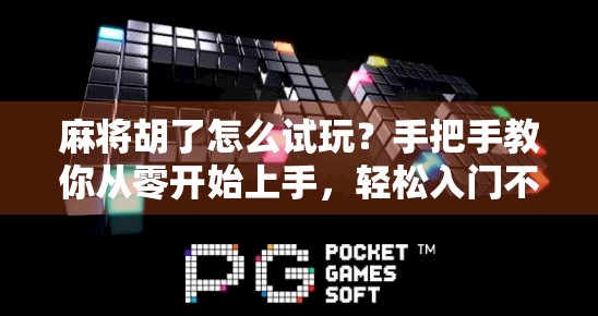 麻将胡了怎么试玩？手把手教你从零开始上手，轻松入门不踩坑！