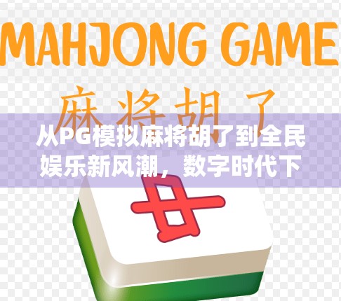 从PG模拟麻将胡了到全民娱乐新风潮，数字时代下的传统游戏进化论