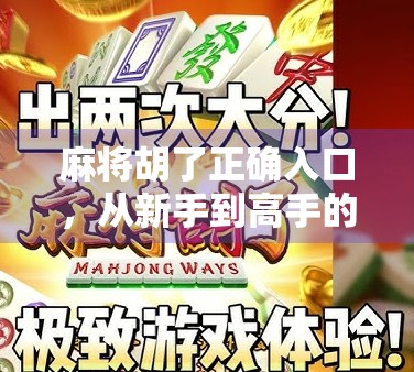 麻将胡了正确入口，从新手到高手的避坑指南，教你玩得明白、赢在起跑线！