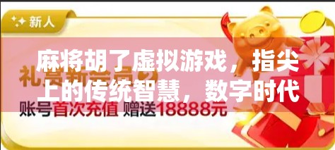 麻将胡了虚拟游戏，指尖上的传统智慧，数字时代的文化新潮
