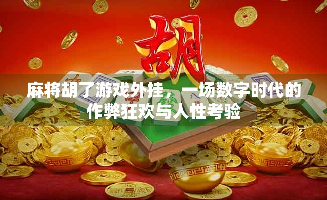 麻将胡了游戏外挂，一场数字时代的作弊狂欢与人性考验