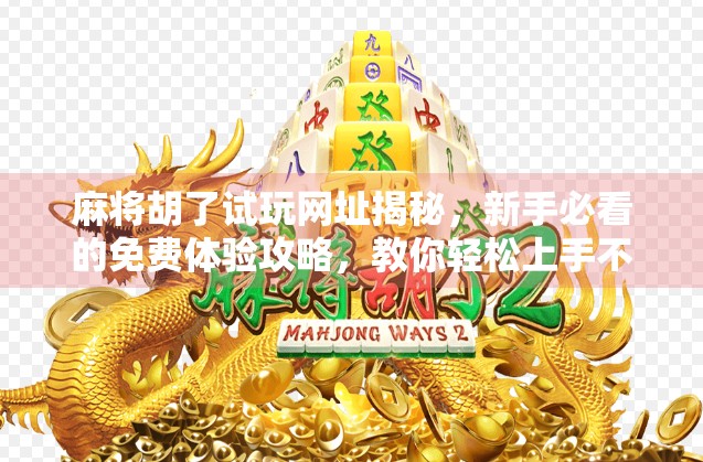 麻将胡了试玩网址揭秘，新手必看的免费体验攻略，教你轻松上手不踩坑！