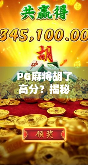 PG麻将胡了高分？揭秘背后的游戏逻辑与玩家逆袭秘籍！
