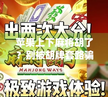 苹果上下麻将胡了？别被胡牌套路骗了！教你识破虚假App陷阱