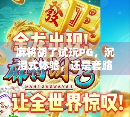 麻将胡了试玩PG，沉浸式体验，还是套路满满？深度测评告诉你真相！