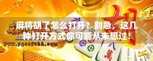 麻将胡了怎么打开？别急，这几种打开方式你可能从未想过！