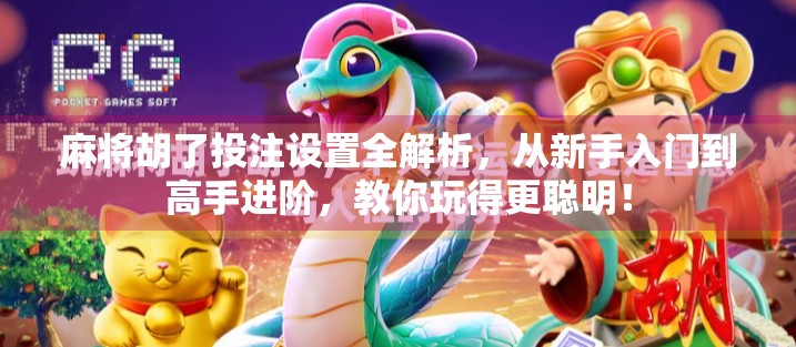 麻将胡了投注设置全解析，从新手入门到高手进阶，教你玩得更聪明！