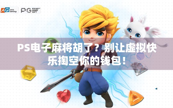 PS电子麻将胡了？别让虚拟快乐掏空你的钱包！