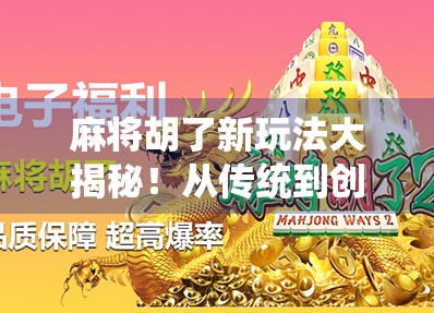 麻将胡了新玩法大揭秘！从传统到创新，教你玩出花样、赢在局外！