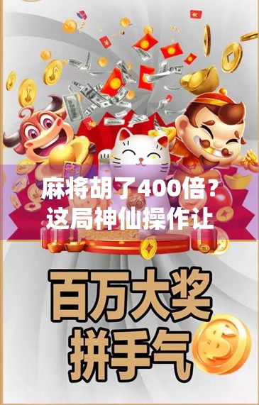 麻将胡了400倍？这局神仙操作让全网炸锅，普通人也能逆袭的秘籍曝光！