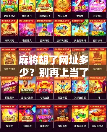 麻将胡了网址多少？别再上当了！这些神秘链接背后藏着什么陷阱？