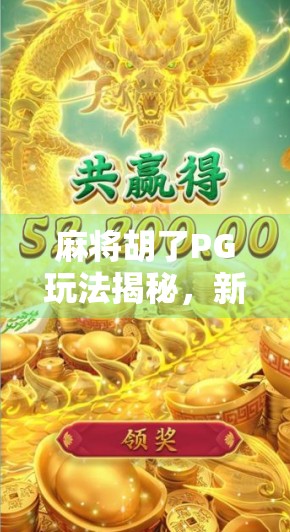 麻将胡了PG玩法揭秘，新手必看的实战技巧与进阶攻略！
