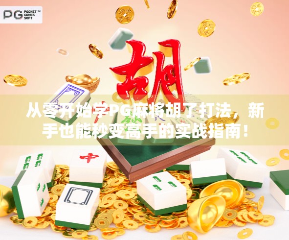 从零开始学PG麻将胡了打法，新手也能秒变高手的实战指南！