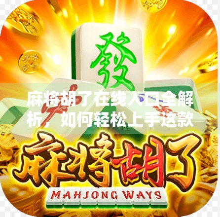 麻将胡了在线入口全解析，如何轻松上手这款国民级休闲游戏？