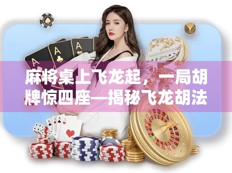 麻将桌上飞龙起，一局胡牌惊四座—揭秘飞龙胡法的玄机与乐趣