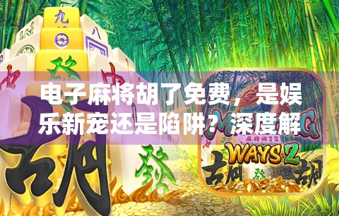 电子麻将胡了免费，是娱乐新宠还是陷阱？深度解析背后的真实逻辑