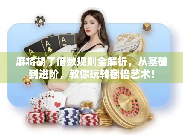 麻将胡了倍数规则全解析，从基础到进阶，教你玩转翻倍艺术！