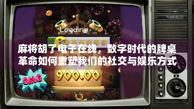 麻将胡了电子在线，数字时代的牌桌革命如何重塑我们的社交与娱乐方式？