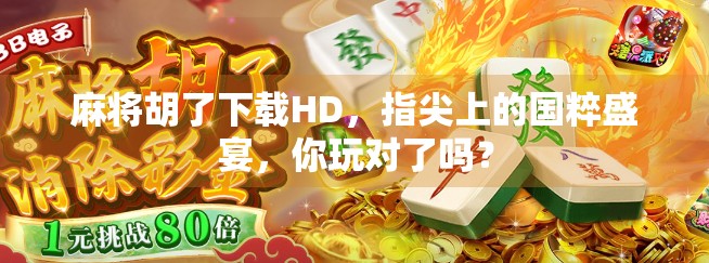 麻将胡了下载HD，指尖上的国粹盛宴，你玩对了吗？