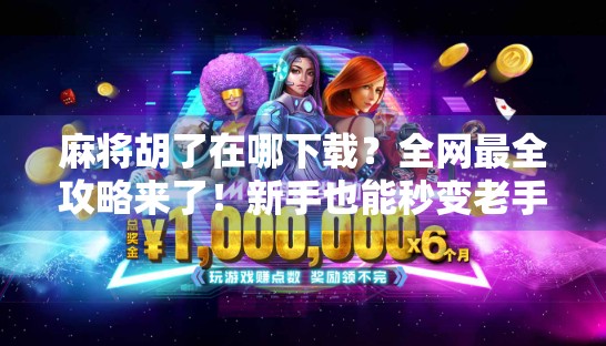 麻将胡了在哪下载？全网最全攻略来了！新手也能秒变老手！