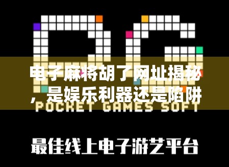 电子麻将胡了网址揭秘，是娱乐利器还是陷阱？新手必看避坑指南！
