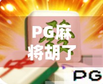 PG麻将胡了平台，从地方娱乐到全国爆款的牌桌革命