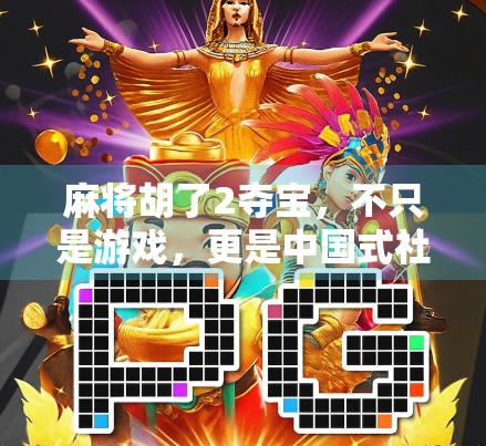 麻将胡了2夺宝，不只是游戏，更是中国式社交的缩影
