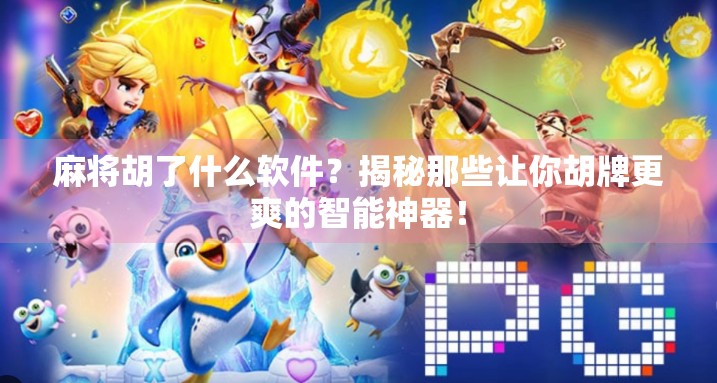 麻将胡了什么软件？揭秘那些让你胡牌更爽的智能神器！