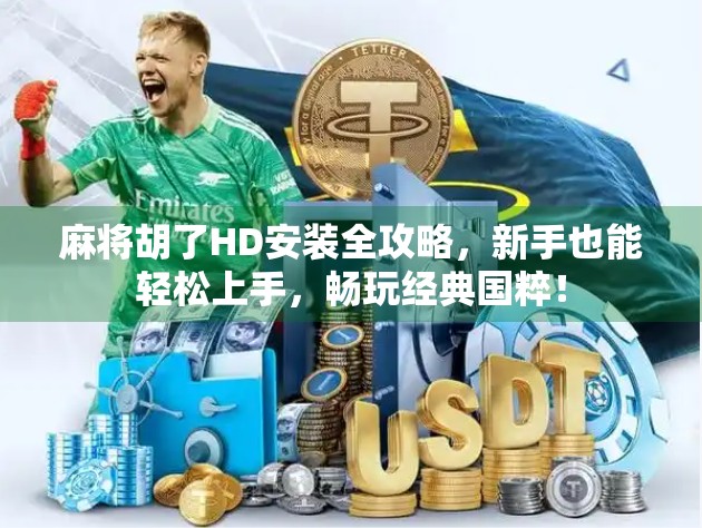 麻将胡了HD安装全攻略，新手也能轻松上手，畅玩经典国粹！