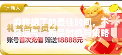 麻将胡了的最佳时间，不是运气，而是时机与策略的完美结合！
