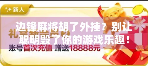 边锋麻将胡了外挂？别让聪明毁了你的游戏乐趣！