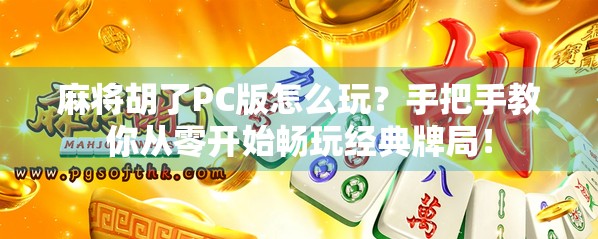 麻将胡了PC版怎么玩？手把手教你从零开始畅玩经典牌局！