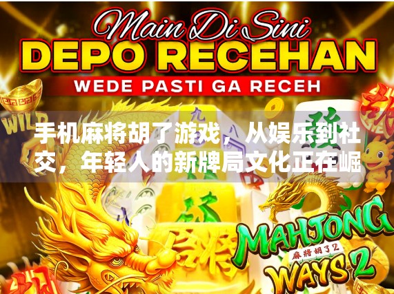 手机麻将胡了游戏，从娱乐到社交，年轻人的新牌局文化正在崛起