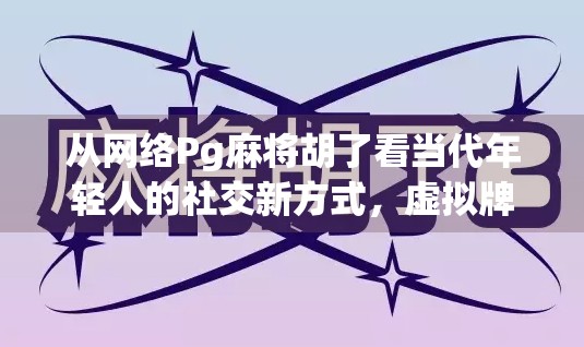 从网络Pg麻将胡了看当代年轻人的社交新方式，虚拟牌桌上的真实情感连接