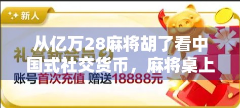 从亿万28麻将胡了看中国式社交货币，麻将桌上的财富幻觉与人性博弈