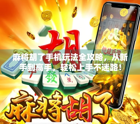 麻将胡了手机玩法全攻略，从新手到高手，轻松上手不迷路！