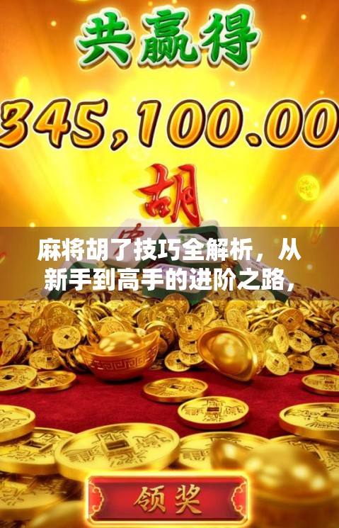 麻将胡了技巧全解析，从新手到高手的进阶之路，教你轻松打出清一色！