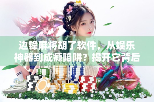 边锋麻将胡了软件，从娱乐神器到成瘾陷阱？揭开它背后的真相！