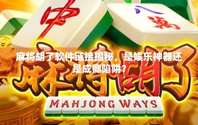 麻将胡了软件链接揭秘，是娱乐神器还是成瘾陷阱？