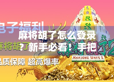 麻将胡了怎么登录？新手必看！手把手教你快速上手这款热门休闲游戏！