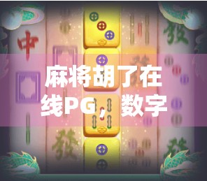 麻将胡了在线PG，数字时代的牌桌革命，是娱乐还是陷阱？