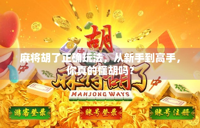 麻将胡了正确玩法，从新手到高手，你真的懂胡吗？